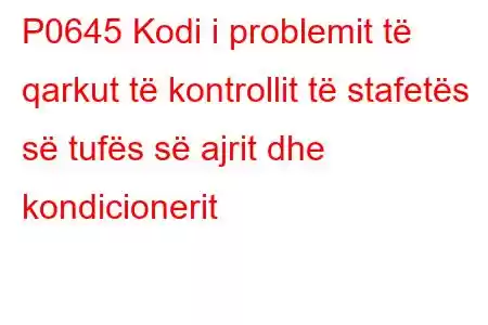 P0645 Kodi i problemit të qarkut të kontrollit të stafetës së tufës së ajrit dhe kondicionerit