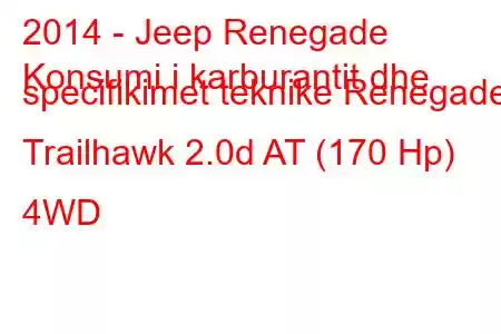 2014 - Jeep Renegade
Konsumi i karburantit dhe specifikimet teknike Renegade Trailhawk 2.0d AT (170 Hp) 4WD