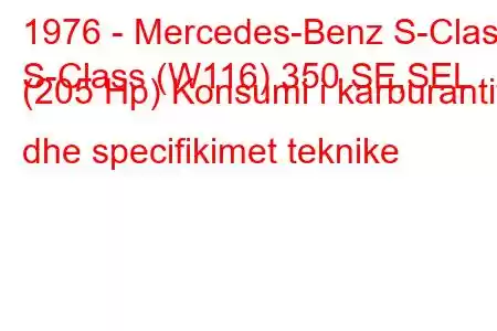 1976 - Mercedes-Benz S-Class
S-Class (W116) 350 SE,SEL (205 Hp) Konsumi i karburantit dhe specifikimet teknike