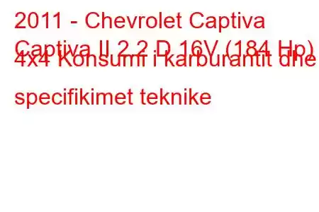 2011 - Chevrolet Captiva
Captiva II 2.2 D 16V (184 Hp) 4x4 Konsumi i karburantit dhe specifikimet teknike