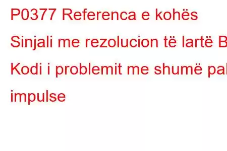 P0377 Referenca e kohës Sinjali me rezolucion të lartë B Kodi i problemit me shumë pak impulse