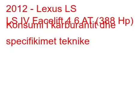 2012 - Lexus LS
LS IV Facelift 4.6 AT (388 Hp) Konsumi i karburantit dhe specifikimet teknike