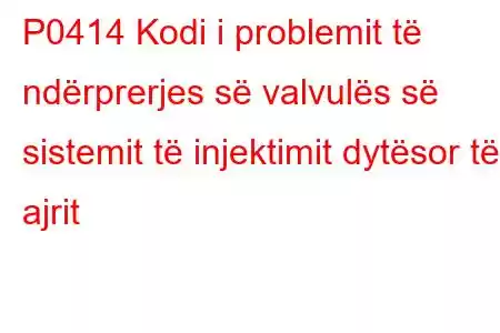 P0414 Kodi i problemit të ndërprerjes së valvulës së sistemit të injektimit dytësor të ajrit