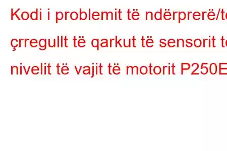 Kodi i problemit të ndërprerë/të çrregullt të qarkut të sensorit të nivelit të vajit të motorit P250E