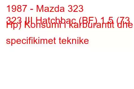 1987 - Mazda 323
323 III Hatchbac (BF) 1.5 (73 Hp) Konsumi i karburantit dhe specifikimet teknike