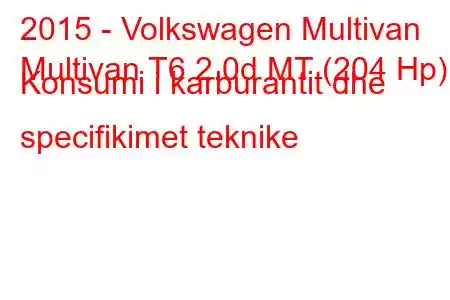 2015 - Volkswagen Multivan
Multivan T6 2.0d MT (204 Hp) Konsumi i karburantit dhe specifikimet teknike