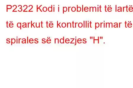 P2322 Kodi i problemit të lartë të qarkut të kontrollit primar të spirales së ndezjes 