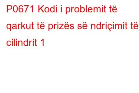 P0671 Kodi i problemit të qarkut të prizës së ndriçimit të cilindrit 1