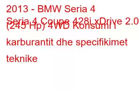 2013 - BMW Seria 4
Seria 4 Coupe 428i xDrive 2.0 (245 Hp) 4WD Konsumi i karburantit dhe specifikimet teknike