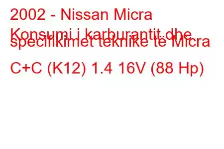 2002 - Nissan Micra
Konsumi i karburantit dhe specifikimet teknike të Micra C+C (K12) 1.4 16V (88 Hp)