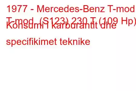 1977 - Mercedes-Benz T-mod.
T-mod. (S123) 230 T (109 Hp) Konsumi i karburantit dhe specifikimet teknike