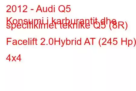 2012 - Audi Q5
Konsumi i karburantit dhe specifikimet teknike Q5 (8R) Facelift 2.0Hybrid AT (245 Hp) 4x4