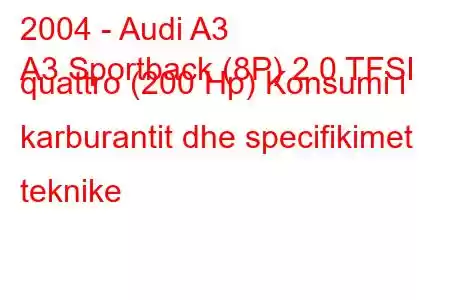 2004 - Audi A3
A3 Sportback (8P) 2.0 TFSI quattro (200 Hp) Konsumi i karburantit dhe specifikimet teknike