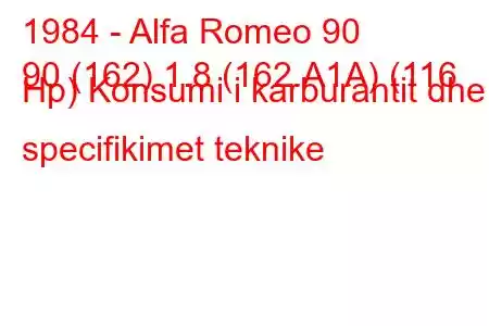 1984 - Alfa Romeo 90
90 (162) 1.8 (162.A1A) (116 Hp) Konsumi i karburantit dhe specifikimet teknike