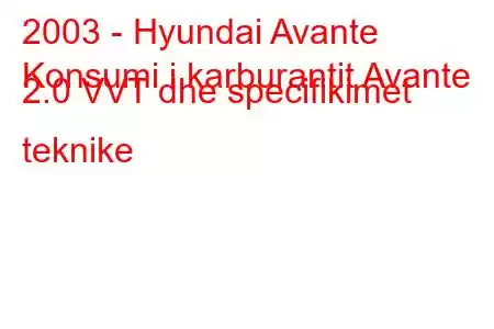 2003 - Hyundai Avante
Konsumi i karburantit Avante 2.0 VVT dhe specifikimet teknike