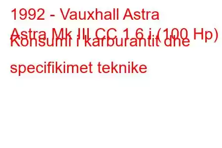 1992 - Vauxhall Astra
Astra Mk III CC 1.6 i (100 Hp) Konsumi i karburantit dhe specifikimet teknike