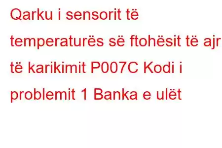 Qarku i sensorit të temperaturës së ftohësit të ajrit të karikimit P007C Kodi i problemit 1 Banka e ulët