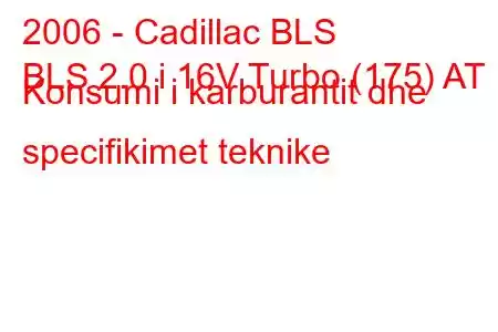 2006 - Cadillac BLS
BLS 2.0 i 16V Turbo (175) AT Konsumi i karburantit dhe specifikimet teknike