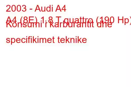 2003 - Audi A4
A4 (8E) 1.8 T quattro (190 Hp) Konsumi i karburantit dhe specifikimet teknike