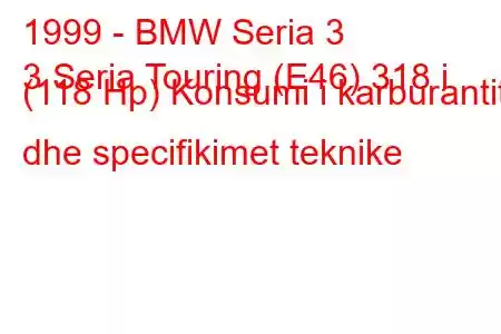 1999 - BMW Seria 3
3 Seria Touring (E46) 318 i (118 Hp) Konsumi i karburantit dhe specifikimet teknike