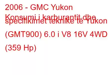 2006 - GMC Yukon
Konsumi i karburantit dhe specifikimet teknike të Yukon (GMT900) 6.0 i V8 16V 4WD (359 Hp)