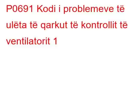 P0691 Kodi i problemeve të ulëta të qarkut të kontrollit të ventilatorit 1