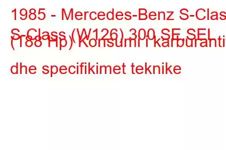 1985 - Mercedes-Benz S-Class
S-Class (W126) 300 SE,SEL (188 Hp) Konsumi i karburantit dhe specifikimet teknike