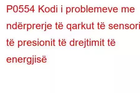 P0554 Kodi i problemeve me ndërprerje të qarkut të sensorit të presionit të drejtimit të energjisë