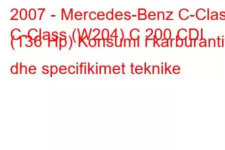 2007 - Mercedes-Benz C-Class
C-Class (W204) C 200 CDI (136 Hp) Konsumi i karburantit dhe specifikimet teknike