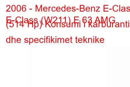 2006 - Mercedes-Benz E-Class
E-Class (W211) E 63 AMG (514 Hp) Konsumi i karburantit dhe specifikimet teknike