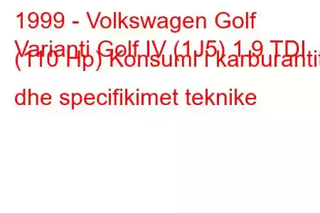 1999 - Volkswagen Golf
Varianti Golf IV (1J5) 1.9 TDI (110 Hp) Konsumi i karburantit dhe specifikimet teknike