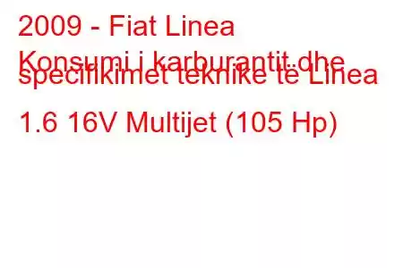 2009 - Fiat Linea
Konsumi i karburantit dhe specifikimet teknike të Linea 1.6 16V Multijet (105 Hp)