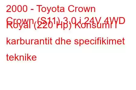 2000 - Toyota Crown
Crown (S11) 3.0 i 24V 4WD Royal (220 Hp) Konsumi i karburantit dhe specifikimet teknike