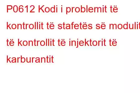 P0612 Kodi i problemit të kontrollit të stafetës së modulit të kontrollit të injektorit të karburantit