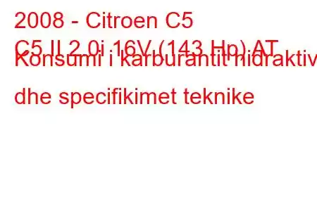 2008 - Citroen C5
C5 II 2.0i 16V (143 Hp) AT Konsumi i karburantit hidraktiv dhe specifikimet teknike