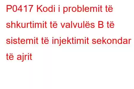 P0417 Kodi i problemit të shkurtimit të valvulës B të sistemit të injektimit sekondar të ajrit