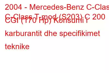 2004 - Mercedes-Benz C-Class
C-Class T-mod (S203) C 200 CGI (170 Hp) Konsumi i karburantit dhe specifikimet teknike