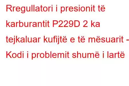 Rregullatori i presionit të karburantit P229D 2 ka tejkaluar kufijtë e të mësuarit - Kodi i problemit shumë i lartë