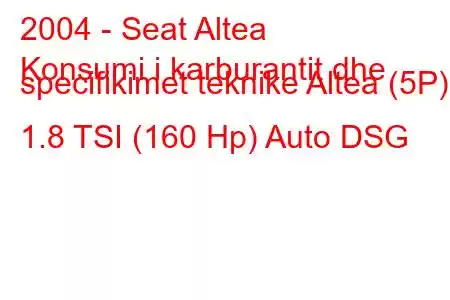 2004 - Seat Altea
Konsumi i karburantit dhe specifikimet teknike Altea (5P) 1.8 TSI (160 Hp) Auto DSG