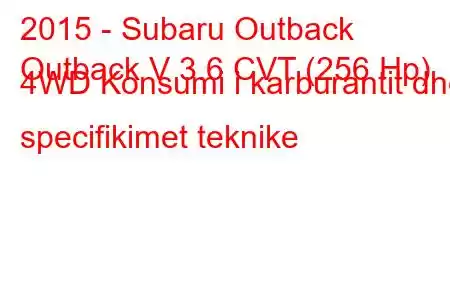 2015 - Subaru Outback
Outback V 3.6 CVT (256 Hp) 4WD Konsumi i karburantit dhe specifikimet teknike