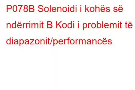 P078B Solenoidi i kohës së ndërrimit B Kodi i problemit të diapazonit/performancës