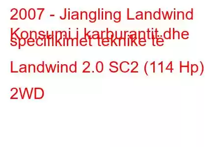 2007 - Jiangling Landwind
Konsumi i karburantit dhe specifikimet teknike të Landwind 2.0 SC2 (114 Hp) 2WD