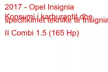 2017 - Opel Insignia
Konsumi i karburantit dhe specifikimet teknike të Insignia II Combi 1.5 (165 Hp)