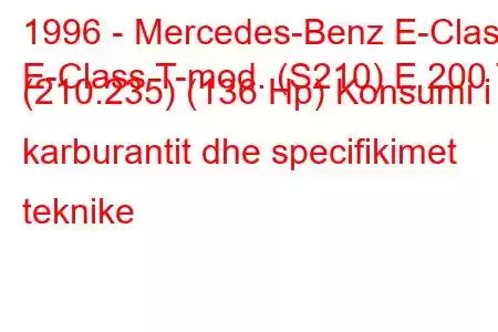 1996 - Mercedes-Benz E-Class
E-Class T-mod. (S210) E 200 T (210.235) (136 Hp) Konsumi i karburantit dhe specifikimet teknike