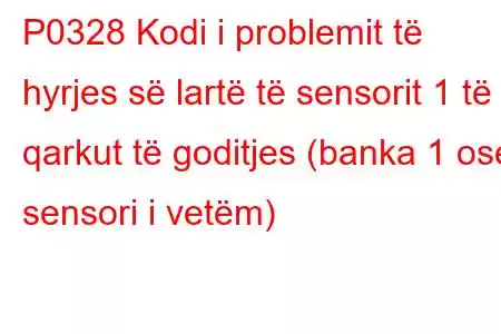 P0328 Kodi i problemit të hyrjes së lartë të sensorit 1 të qarkut të goditjes (banka 1 ose sensori i vetëm)