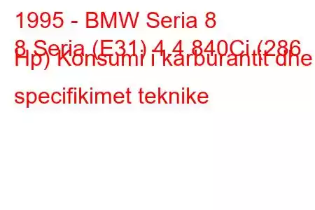 1995 - BMW Seria 8
8 Seria (E31) 4.4 840Ci (286 Hp) Konsumi i karburantit dhe specifikimet teknike