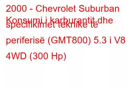 2000 - Chevrolet Suburban
Konsumi i karburantit dhe specifikimet teknike të periferisë (GMT800) 5.3 i V8 4WD (300 Hp)