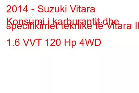 2014 - Suzuki Vitara
Konsumi i karburantit dhe specifikimet teknike të Vitara II 1.6 VVT 120 Hp 4WD