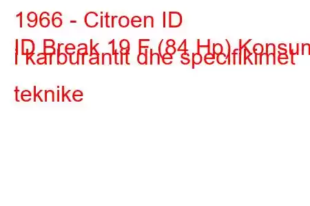 1966 - Citroen ID
ID Break 19 F (84 Hp) Konsumi i karburantit dhe specifikimet teknike