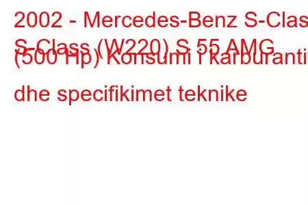 2002 - Mercedes-Benz S-Class
S-Class (W220) S 55 AMG (500 Hp) Konsumi i karburantit dhe specifikimet teknike